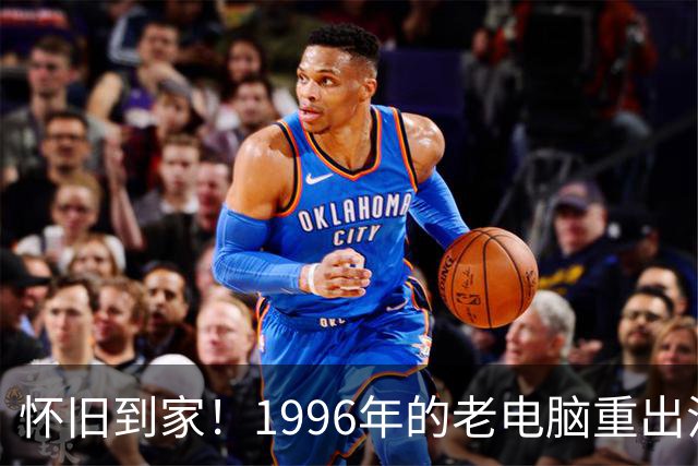 怀旧到家！1996年的老电脑重出江湖，32MB内存也敢飞！